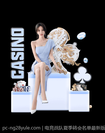 电竞战队夏季转会名单最新版本全面介绍