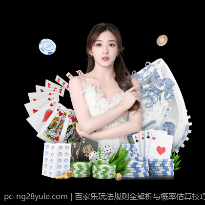 百家乐玩法规则全解析与概率估算技巧