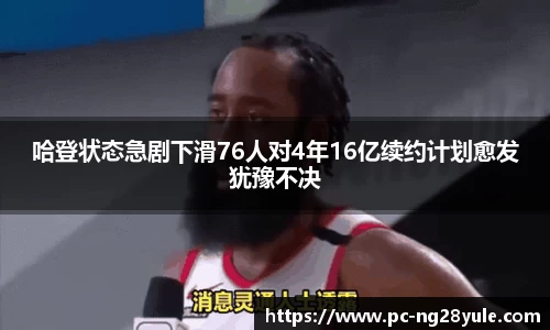 哈登状态急剧下滑76人对4年16亿续约计划愈发犹豫不决