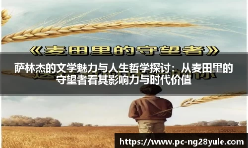 萨林杰的文学魅力与人生哲学探讨：从麦田里的守望者看其影响力与时代价值
